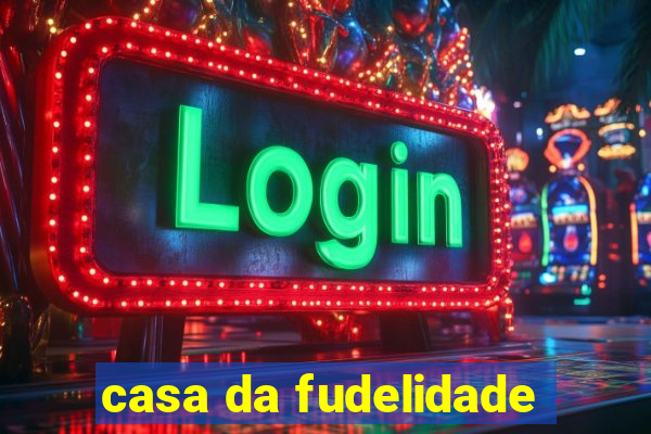 casa da fudelidade
